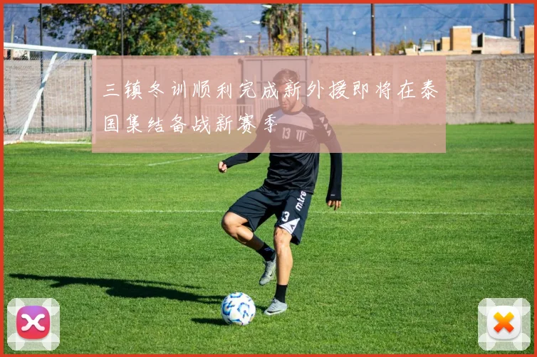 三镇冬训顺利完成新外援即将在泰国集结备战新赛季