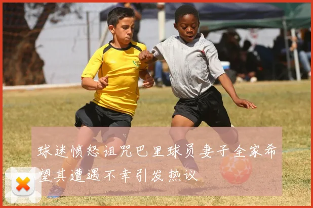 球迷愤怒诅咒巴里球员妻子全家希望其遭遇不幸引发热议