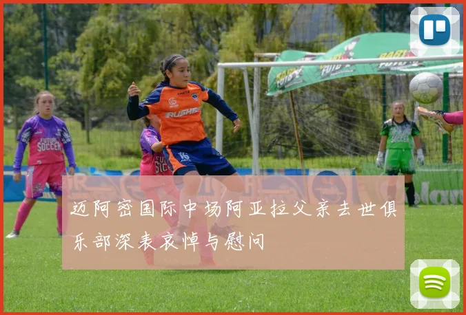 迈阿密国际中场阿亚拉父亲去世俱乐部深表哀悼与慰问