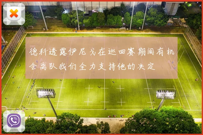 德科透露伊尼戈在巡回赛期间有机会离队我们全力支持他的决定