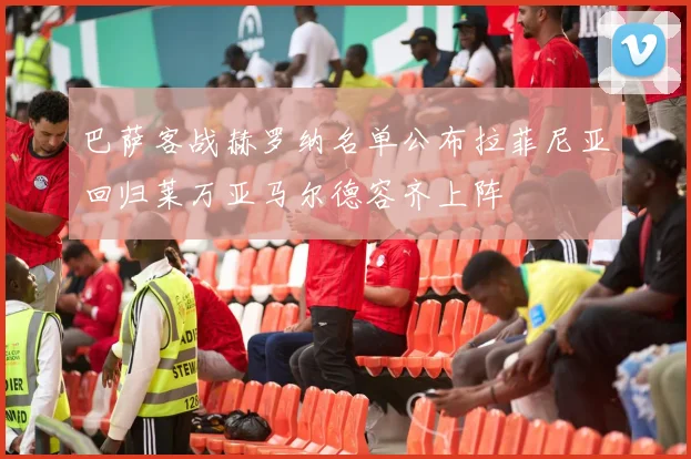 巴萨客战赫罗纳名单公布拉菲尼亚回归莱万亚马尔德容齐上阵