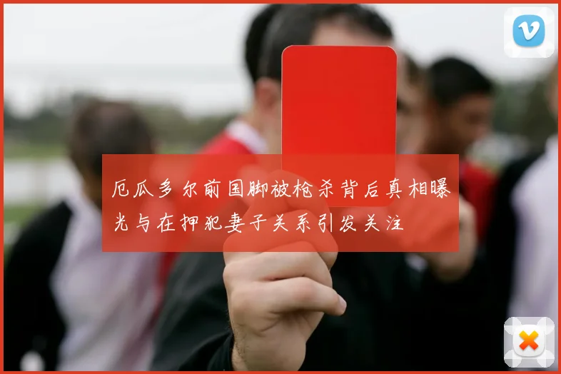 厄瓜多尔前国脚被枪杀背后真相曝光与在押犯妻子关系引发关注