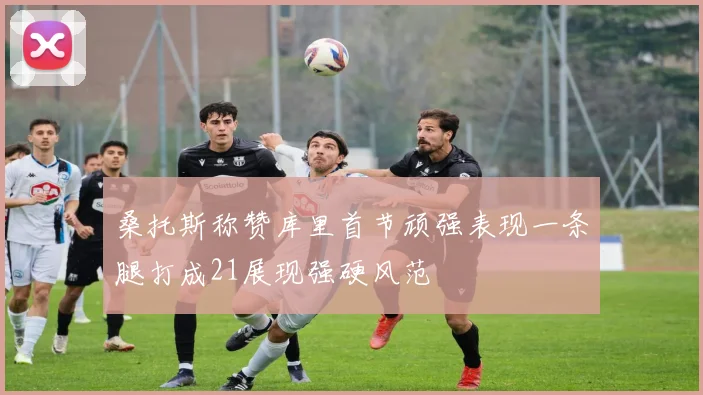 桑托斯称赞库里首节顽强表现一条腿打成21展现强硬风范