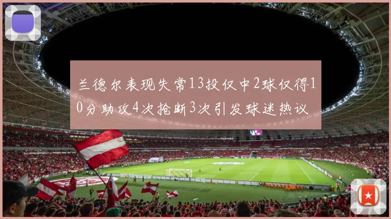 兰德尔表现失常13投仅中2球仅得10分助攻4次抢断3次引发球迷热议