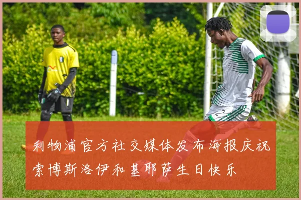 利物浦官方社交媒体发布海报庆祝索博斯洛伊和基耶萨生日快乐