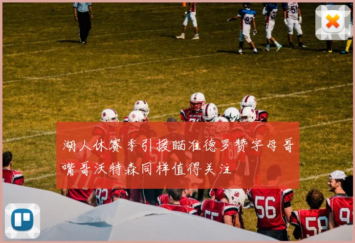 湖人休赛季引援瞄准德罗赞字母哥嘴哥沃特森同样值得关注