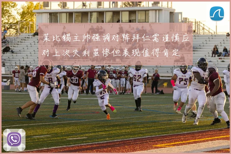 莱比锡主帅强调对阵拜仁需谨慎应对上次失利虽惨但表现值得肯定
