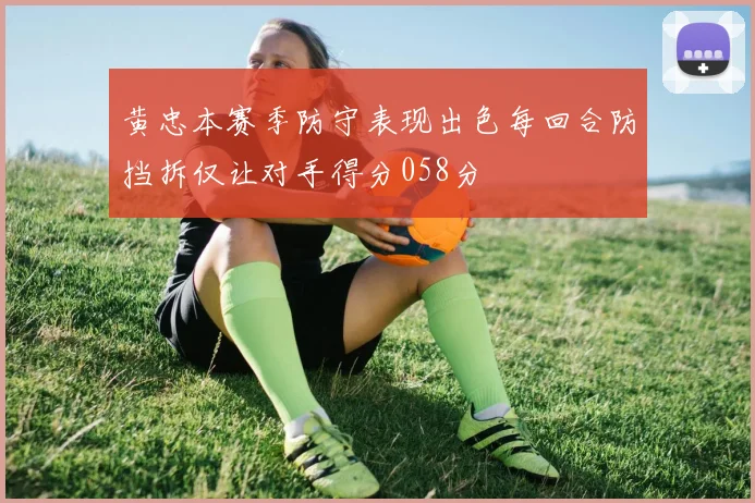 黄忠本赛季防守表现出色每回合防挡拆仅让对手得分058分