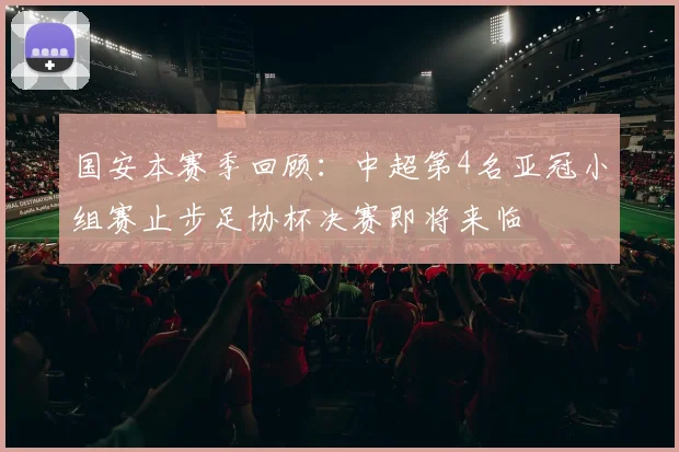国安本赛季回顾：中超第4名亚冠小组赛止步足协杯决赛即将来临