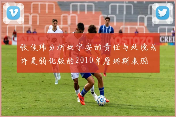 张佳玮分析坎宁安的责任与处境或许是弱化版的2010年詹姆斯表现