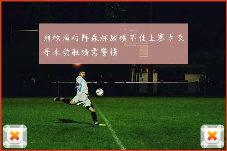 利物浦对阵森林战绩不佳上赛季交手未尝胜绩需警惕