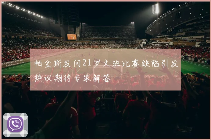 帕金斯发问21岁文班比赛缺陷引发热议期待专家解答