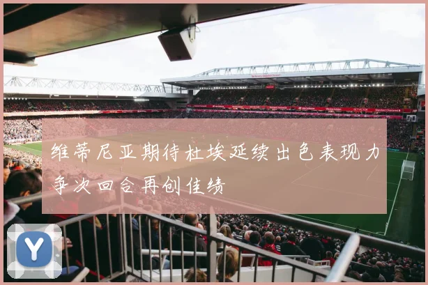 维蒂尼亚期待杜埃延续出色表现力争次回合再创佳绩