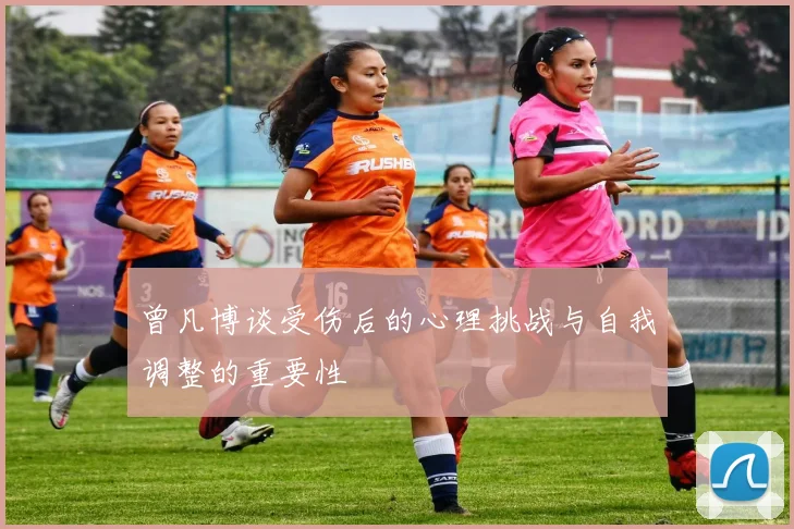 曾凡博谈受伤后的心理挑战与自我调整的重要性