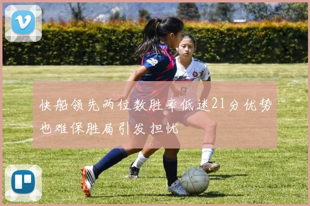 快船领先两位数胜率低迷21分优势也难保胜局引发担忧