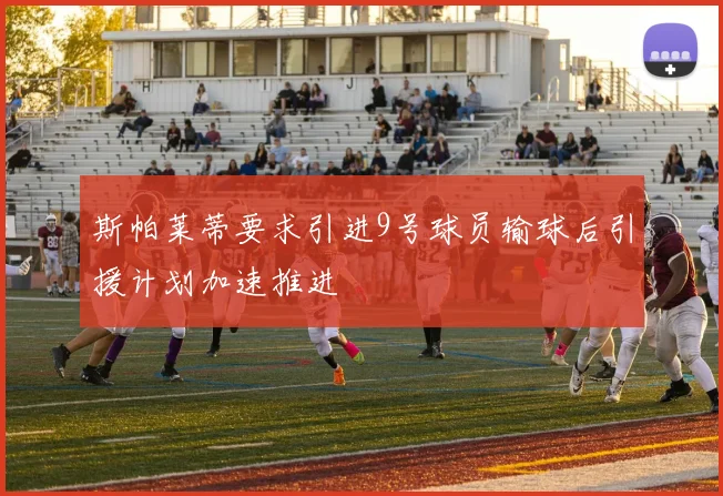 斯帕莱蒂要求引进9号球员输球后引援计划加速推进