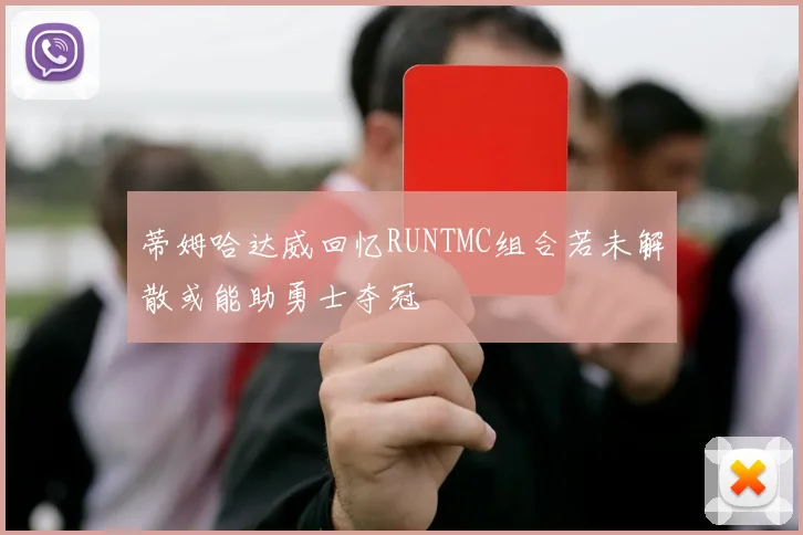 蒂姆哈达威回忆RUNTMC组合若未解散或能助勇士夺冠