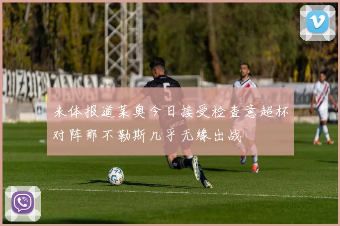 米体报道莱奥今日接受检查意超杯对阵那不勒斯几乎无缘出战
