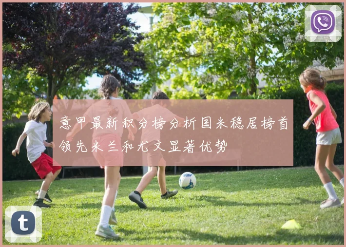 意甲最新积分榜分析国米稳居榜首领先米兰和尤文显著优势