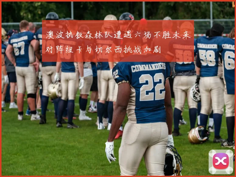 澳波执教森林队遭遇六场不胜未来对阵纽卡与切尔西挑战加剧