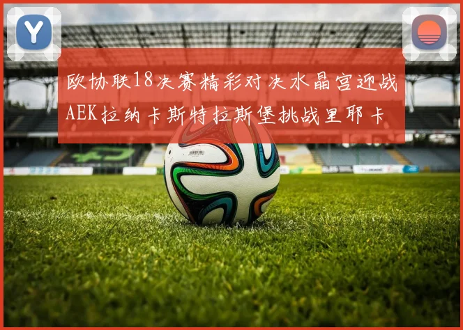 欧协联18决赛精彩对决水晶宫迎战AEK拉纳卡斯特拉斯堡挑战里耶卡