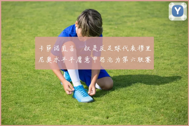 卡萨诺直言囧叔是反足球代表穆里尼奥水平平庸意甲恐沦为第六联赛
