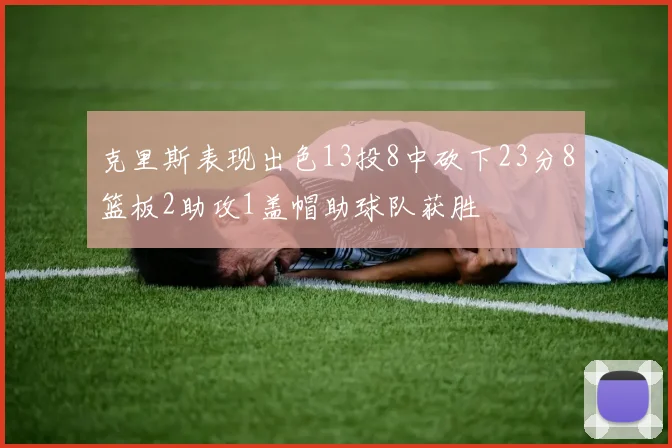 克里斯表现出色13投8中砍下23分8篮板2助攻1盖帽助球队获胜