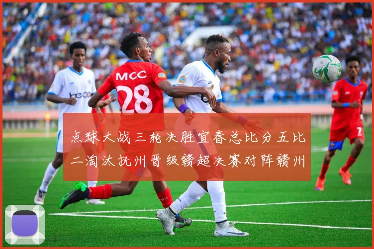 点球大战三轮决胜宜春总比分五比二淘汰抚州晋级赣超决赛对阵赣州