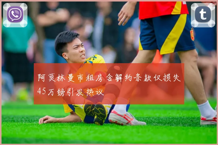 阿莫林曼市租房含解约条款仅损失45万镑引发热议